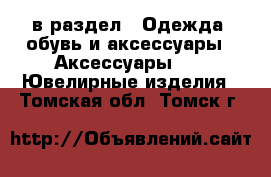  в раздел : Одежда, обувь и аксессуары » Аксессуары »  » Ювелирные изделия . Томская обл.,Томск г.